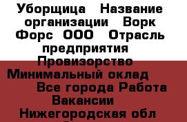 Уборщица › Название организации ­ Ворк Форс, ООО › Отрасль предприятия ­ Провизорство › Минимальный оклад ­ 30 000 - Все города Работа » Вакансии   . Нижегородская обл.,Саров г.